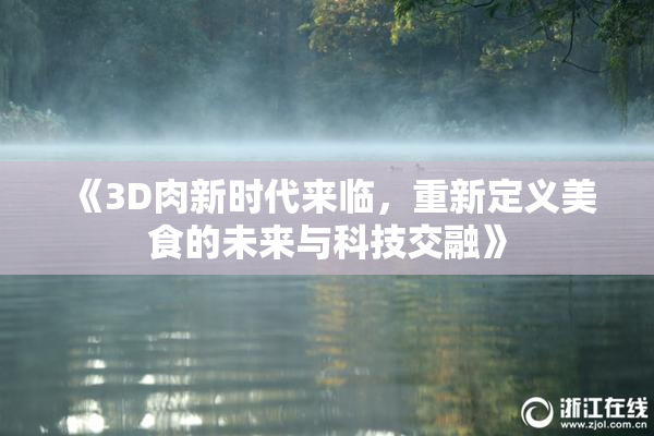《3D肉新时代来临，重新定义美食的未来与科技交融》