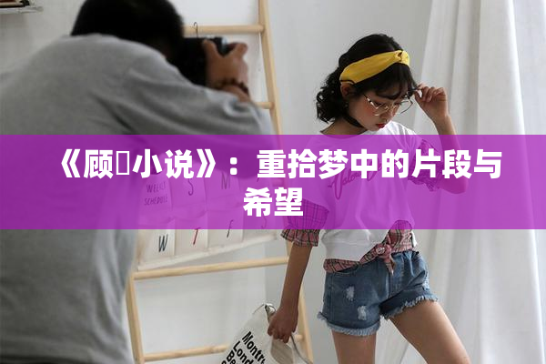 《顾嫚小说》：重拾梦中的片段与希望
