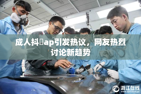成人抖抈ap引发热议，网友热烈讨论新趋势