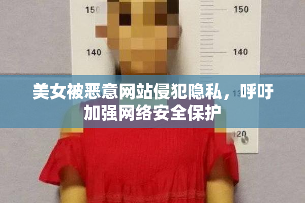 美女被恶意网站侵犯隐私，呼吁加强网络安全保护
