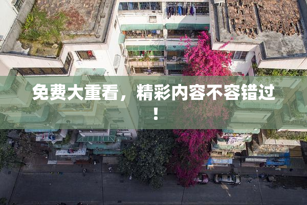 免费大重看，精彩内容不容错过！