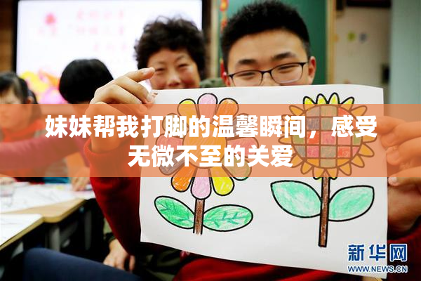 妹妹帮我打脚的温馨瞬间，感受无微不至的关爱