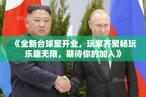《全新台球室开业，玩家齐聚畅玩乐趣无限，期待你的加入》