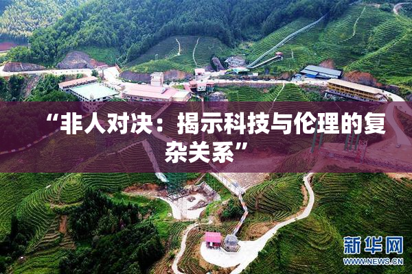“非人对决：揭示科技与伦理的复杂关系”