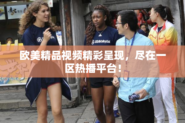欧美精品视频精彩呈现，尽在一区热播平台！