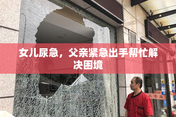 女儿尿急，父亲紧急出手帮忙解决困境