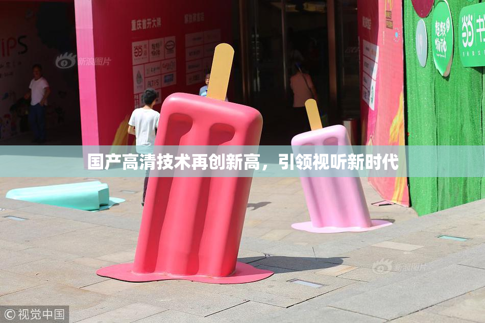 国产高清技术再创新高，引领视听新时代