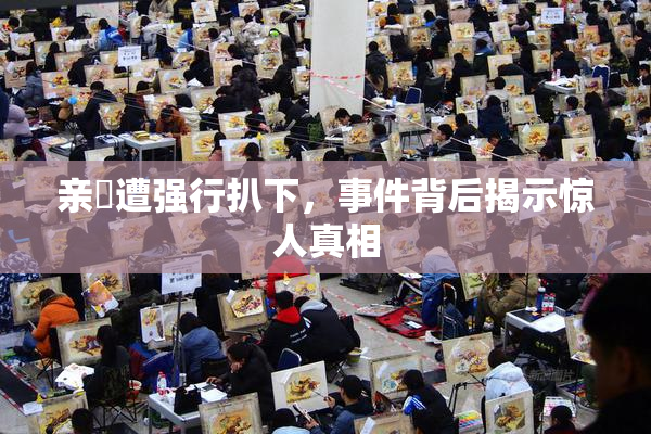 亲妺遭强行扒下，事件背后揭示惊人真相
