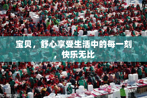 宝贝，舒心享受生活中的每一刻，快乐无比