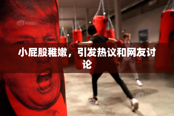 小屁股稚嫩，引发热议和网友讨论