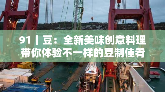 91丨豆：全新美味创意料理带你体验不一样的豆制佳肴