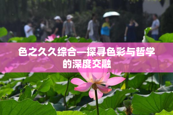 色之久久综合—探寻色彩与哲学的深度交融