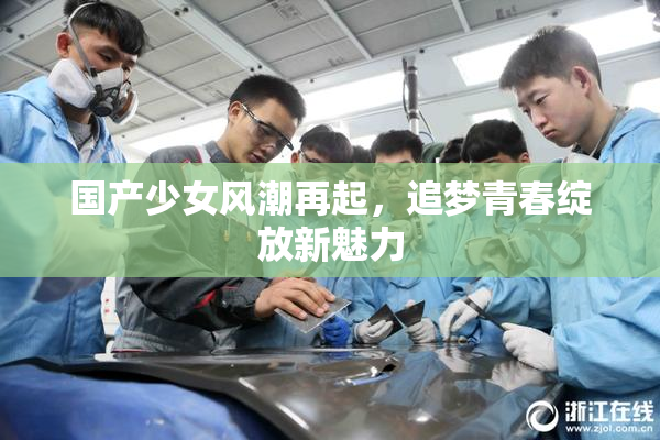国产少女风潮再起，追梦青春绽放新魅力