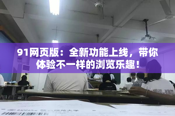 91网页版：全新功能上线，带你体验不一样的浏览乐趣！