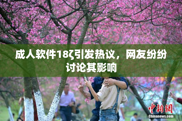 成人软件18ζ引发热议，网友纷纷讨论其影响