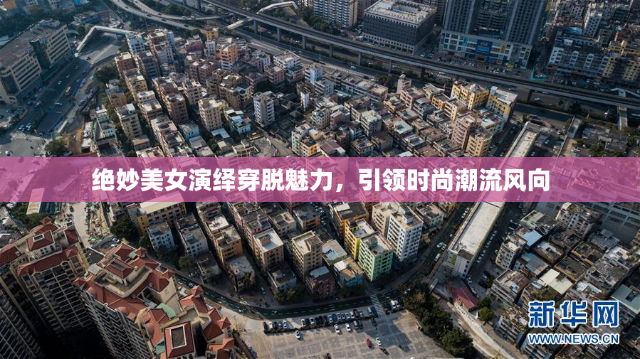 绝妙美女演绎穿脱魅力，引领时尚潮流风向