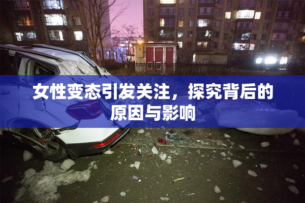 女性变态引发关注，探究背后的原因与影响