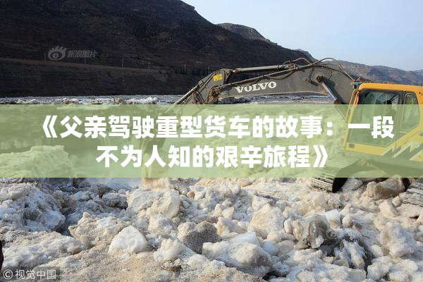 《父亲驾驶重型货车的故事：一段不为人知的艰辛旅程》