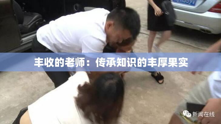 丰收的老师：传承知识的丰厚果实