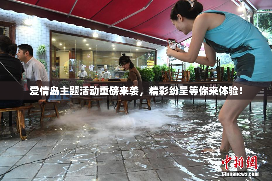 爱情岛主题活动重磅来袭，精彩纷呈等你来体验！