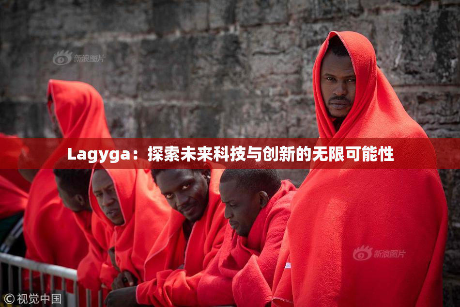 Lagyga：探索未来科技与创新的无限可能性