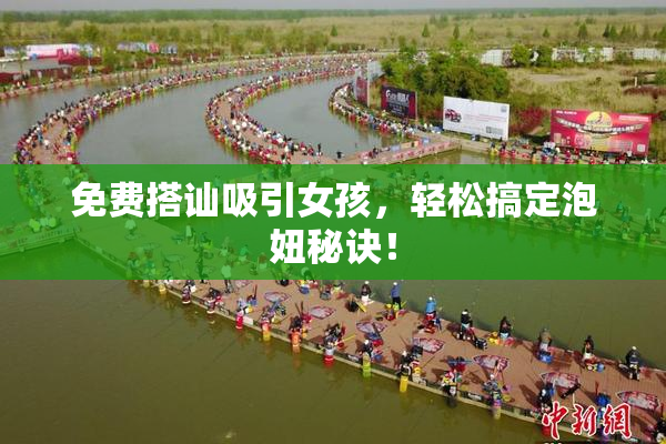 免费搭讪吸引女孩，轻松搞定泡妞秘诀！