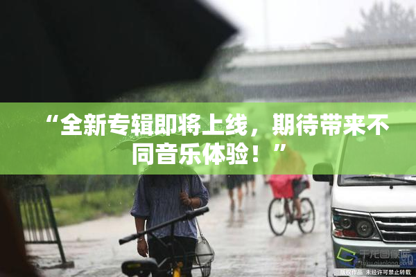 “全新专辑即将上线，期待带来不同音乐体验！”