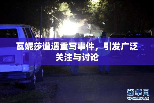 瓦妮莎遭遇重写事件，引发广泛关注与讨论