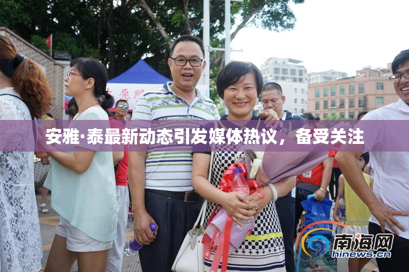 安雅·泰最新动态引发媒体热议，备受关注