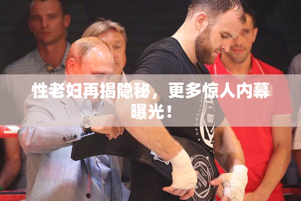 性老妇再揭隐秘，更多惊人内幕曝光！