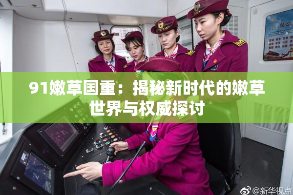 91嫩草国重：揭秘新时代的嫩草世界与权威探讨