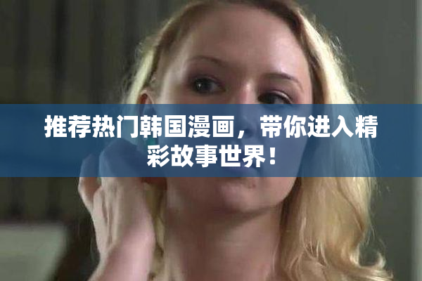 推荐热门韩国漫画，带你进入精彩故事世界！