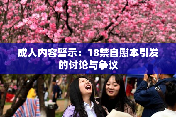 成人内容警示：18禁自慰本引发的讨论与争议