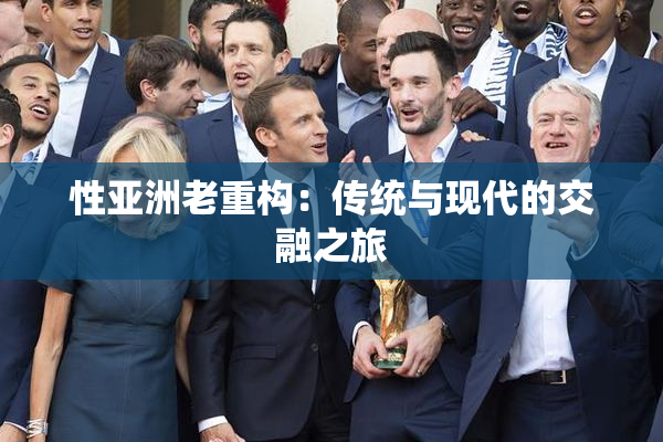 性亚洲老重构：传统与现代的交融之旅