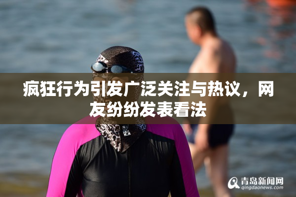 疯狂行为引发广泛关注与热议，网友纷纷发表看法