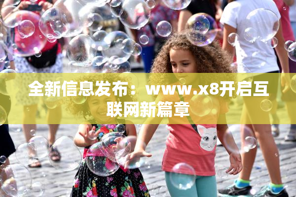 全新信息发布：www.x8开启互联网新篇章
