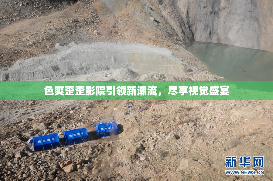 色爽歪歪影院引领新潮流，尽享视觉盛宴