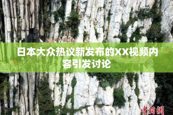 日本大众热议新发布的XX视频内容引发讨论
