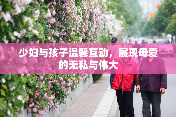 少妇与孩子温馨互动，展现母爱的无私与伟大