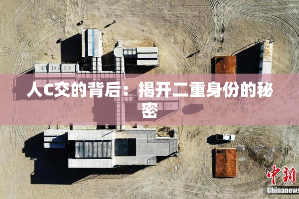 人C交的背后：揭开二重身份的秘密
