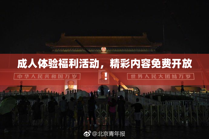 成人体验福利活动，精彩内容免费开放！