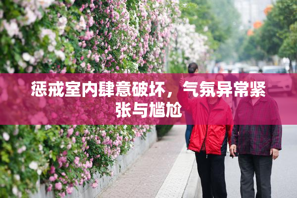 惩戒室内肆意破坏，气氛异常紧张与尴尬