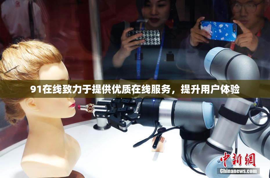 91在线致力于提供优质在线服务，提升用户体验