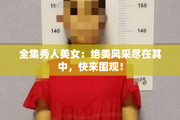 全集秀人美女：绝美风采尽在其中，快来围观！