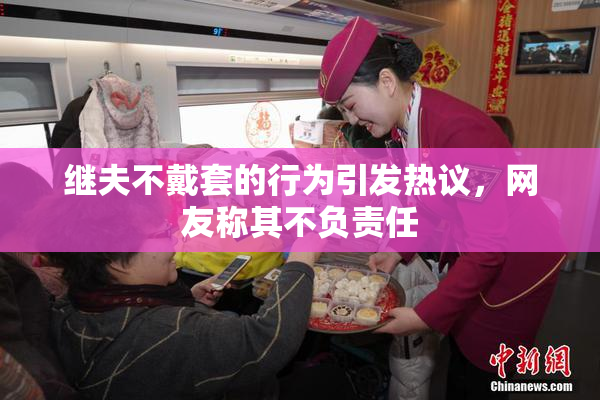 继夫不戴套的行为引发热议，网友称其不负责任