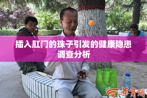插入肛门的珠子引发的健康隐患调查分析