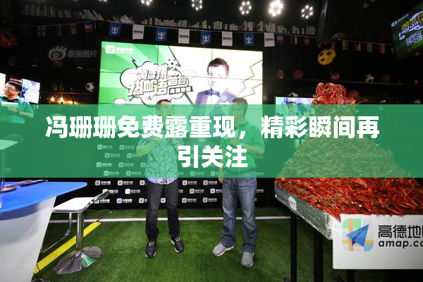 冯珊珊免费露重现，精彩瞬间再引关注