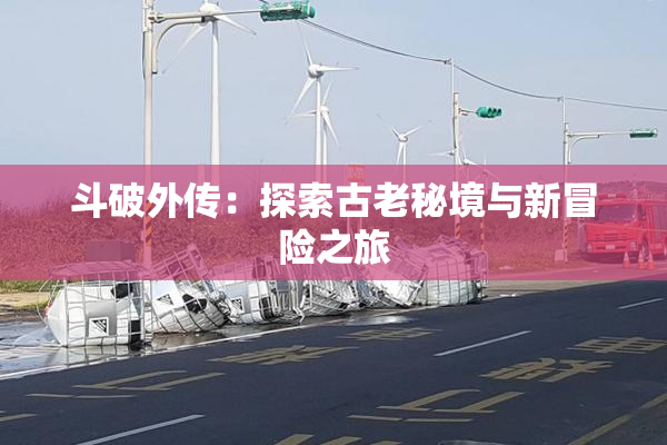 斗破外传：探索古老秘境与新冒险之旅