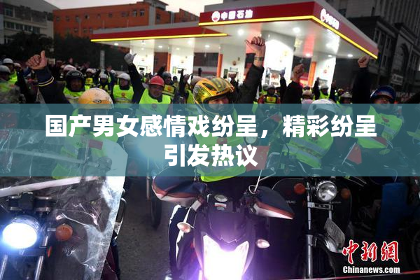 国产男女感情戏纷呈，精彩纷呈引发热议