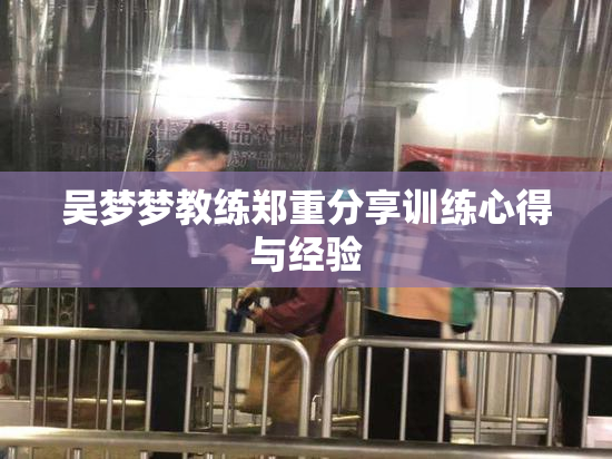 吴梦梦教练郑重分享训练心得与经验